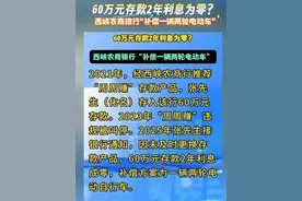 60万元存款2年利息为零? 西峡农商行补偿一辆两轮电动车 2021年，经西峡农商行推荐“周周赚”存款产品，张先生(化名)存入该行60万元存款。2023年“周周赚”违规被叫停。2025年张先生接银行通知，因未及时更换存款产品，60万元存款2年利息成零，补偿方案为一辆两轮电动自行车。来源：河南青年时报南阳新闻 #西峡县农商银行 #周周赚产品 #储户纠纷 #银保监会叫停 #热点视频封面