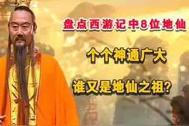 盘点西游记中的8位地仙，个个神通广大，谁又是地仙之祖？