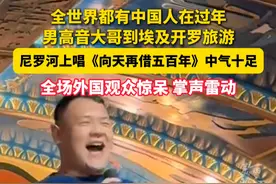 男高音大哥过年去埃及旅游，尼罗河上唱一首《向天再借五百年》惊呆全场（记者：赵晨琰）视频封面