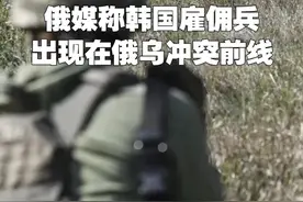 俄媒称韩国雇佣兵出现在俄乌冲突前线 