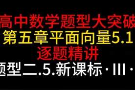 《高中数学题型大突破​》第五章 平面向量5.1   逐题精讲 题型二视频封面