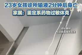 6月17日（报道），江苏昆山，23岁女孩诊所输液2分钟后不适身亡，家属称：鉴定系药物过敏休克。#输液死亡 #输液 #药物过敏