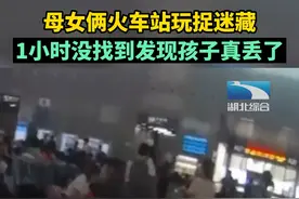 母女俩火车站玩捉迷藏，1小时没找到发现孩子真丢了。 视频封面