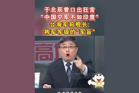 于北辰曾口出狂言
"中国空军不如印度"
台海军前舰长:
将军等级的"军盲"#海峡新干线视频封面