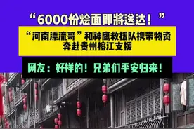 6月28日（发布），“6000份烩面即将送达！”“河南漂流哥”和神鹰救援队携带物资 奔赴贵州榕江支援，网友：好样的！兄弟们平安归来！