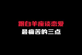 跟白羊座谈恋爱最痛苦的三点 #白羊座 #情感 #星座解析视频封面