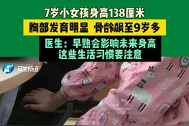 7岁小女孩身高138厘米胸部发育明显，骨龄飙至9岁多，医生：早熟会影响未来身高，这些生活习惯要注意#媒体精选计划视频封面