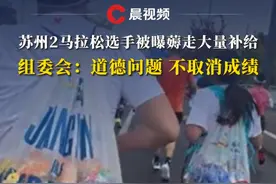 苏州2马拉松选手被曝薅走大量补给，组委会：道德问题，不取消成绩视频封面