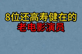 8位还高寿健在的老电影演员，最大的已100岁高龄，你认识几位视频封面