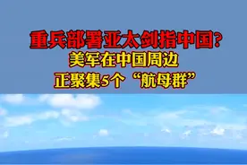 重兵部署#亚太剑指#中国？#美国在中国周边正聚集5个“航母群”视频封面