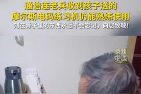 通信连老兵收到孩子送的摩尔斯电码练习机，仍能熟练使用。刻在骨子里的东西永远不会忘记，向您致敬！#永不消逝的电波 #秀我中国视频封面