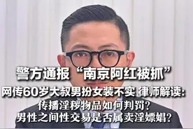 警方通报“南京阿红被抓” 网传60岁大叔男扮女装不实 律师解读：传播淫秽物品如何判罚？男性之间性交易是否属卖淫嫖娼？