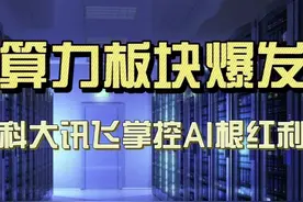 算力板块爆发，科大讯飞掌控“AI根红利” 算力板块爆发视频封面