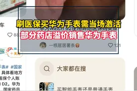 #刷医保买华为手表需当场激活  #部分药店溢价销售华为手表视频封面