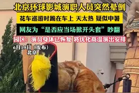 北京环球影城演职人员突然晕倒，花车巡游时跪在车上 天太热 疑似中暑，网友为“是否应当场掀开头套”吵翻，园区：演员身体已恢复 将优化高温演出安排（畅）