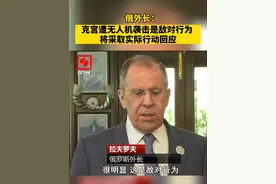 俄外长：克宫遭无人机袭击是敌对行为 将采取实际行动回应