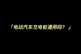 电动汽车充电桩通用吗？
每天一个电动汽车小知识，你问我答视频封面