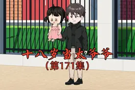 十八岁当太爷爷第171集 #沙雕动画 #内容启发搜索 #二次元视频封面
