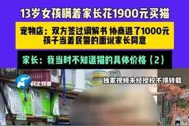 3月20日（发布） 河南郑州 13岁女孩瞒着家长花1900元买猫，宠物店：双方签过调解书 协商退了1000元，孩子当着民警的面说家长同意，家长：我当时不知道猫的具体价格（2）#河南dou知道 #媒体精选计划 #猫咪视频封面