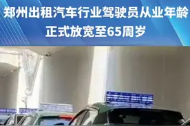郑州市出租汽车行业驾驶员从业年龄正式放宽至65周岁，目前已有600余名驾驶员进行报名办理#河南dou知道 #出租车视频封面