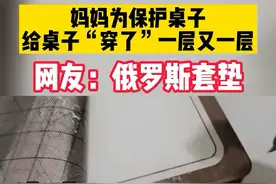  妈妈为保护桌子给桌子“穿了”一层又一层 网友：俄罗斯套垫
