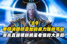 帝印决四印叠加的威力强的可怕，萧炎直接硬撼摘星老怪的大杀招视频封面