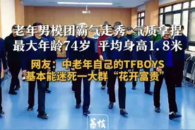 老年男模团霸气走秀 气质拿捏 最大年龄74岁平均身高1.8米 网友：中老年自己的TFBOYS 基本能迷死一大群“花开富贵”#退休 #老年生活欢乐多 #模特 #退休生活视频封面