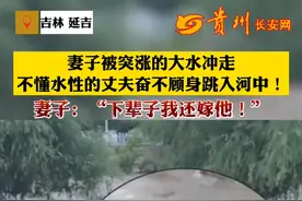妻子被突涨的大水冲走，不懂水性的丈夫奋不顾身冲入河中！妻子：下辈子我还嫁他！视频封面