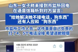 山东一女子称未接到市监所回电在语音信箱听到对方留言: “给她解决她不接电话，狗东西还有人应和“狗东西
市监所工作人员:这件事是自己负责的打了4、5个电话没接 希望道歉赔偿#社会百态 #热点 #山东dou知道视频封面