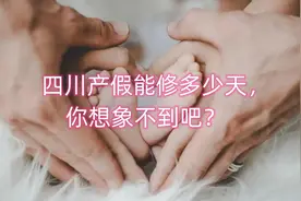 四川产假能修多少天，你想象不到吧？
根据法律规定视频封面