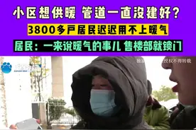 小区想供暖 管道一直没建好？3800多户居民迟迟用不上暖气，居民：一来说暖气的事儿 售楼部就锁门#河南dou知道视频封面