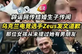 辟谣网传结婚传闻，乌克兰电竞选手Zeus发文道歉：那位女孩从未提过她有男朋友。
