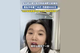女子称山姆分拣员既能减肥又能赚钱，朋友半年瘦了46斤 月薪超9000元，“现在每晚都要吃好多东西 生怕瘦脱相了”