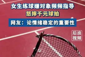#女子打球嫌男友指导怒摔千元球拍 #羽毛球视频封面