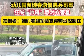 幼儿园萌娃春游偶遇兵哥哥，狂喊“帅哥”惹对方害羞 拍摄者：她们看到军装觉得帅没控制住视频封面