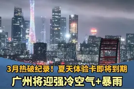 3月热破纪录！夏天体验卡即将到期，广州将迎强冷空气+暴雨，最怕的湿冷还是来了 网友：这温差广东人一定很甜#广东dou知道 #广州 #天气 #一热一冷广东人已经甜透了视频封面