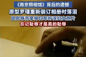 《南京照相馆》背后的遗憾，原型罗瑾重新装订相册时落泪。 因屈辱而拿掉日军奸淫妇女照片，忘记耻辱才是真的耻辱