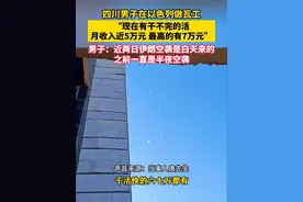 6月21日（采访时间）四川男子在以色列做瓦工：“现在有干不完的活，月收入近5万元，最高的有7万元。“男子：近两日伊朗空袭是白天来的，之前一直是半夜空袭。”（来源：海报新闻）
