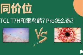 同价位的TCL T7H和雷鸟鹤7 Pro（MAX）怎么选？
#智能电视