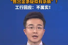 “售出金条疑似有杂质”？工行回应：不属实！视频封面