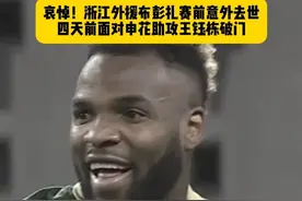 令人痛心！浙江外援布彭扎赛前意外坠楼去世，年仅28岁，四天前，面对申花的比赛中，他曾助攻王钰栋破门…#浙江外援布彭扎去世 #浙江队 #中超 #唯有足球不可辜负 #dou来足球季视频封面