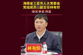 海南省三亚市人大常委会党组成员、副主任林有炽接受审查调查视频封面