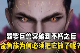 吞噬星空/  毁娑巨兽突破到不朽之后，金角族为何必须把它放了呢视频封面