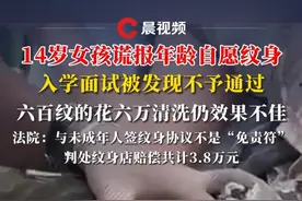 14岁女孩谎报年龄自愿#纹身 ，入学面试被发现不予通过，六百纹的花六万清洗仍效果不佳，法院：与未成年人签纹身协议不是“免责符”，判处纹身店赔偿共计3.8万元