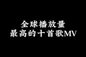 全球播放量最高的十首歌MV盘点，每一首都是经典。