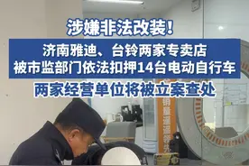 涉嫌非法改装！济南雅迪、台铃两家专卖店被市监部门依法扣押14台电动自行车#热点新闻事件 #热点追踪 #电动车 #非法改装 #济南
