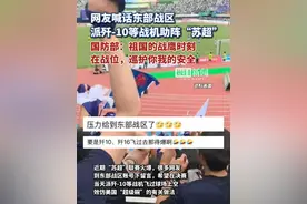 网友喊话东部战区派歼-10等战机助阵“苏超”，国防部回应视频封面