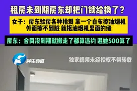 4月9日（发布）河南郑州，租房未到期房东却把门锁给换了？女子：房东验房各种挑刺 拿一个白布擦油烟机 外面擦不到脏 就抠油烟机里面的缝，房东：合同没到期就搬走了都算违约 退她500算了视频封面