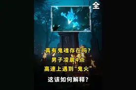 真有鬼魂存在吗？男子凌晨4点高速上遇到“鬼火”，这该如何解释？#鬼火 #灵魂 #涨知识 #胆小慎入 #内容启发搜索视频封面