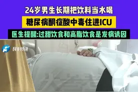 24岁男生长期把饮料当水喝，糖尿病酮症酸中毒住进ICU，医生提醒:过甜饮食和高脂饮食是发病诱因#媒体精选计划